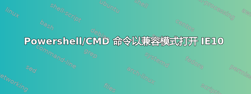 Powershell/CMD 命令以兼容模式打开 IE10