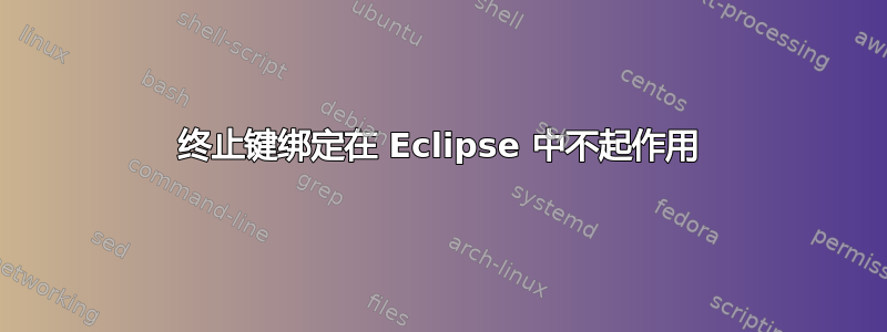 终止键绑定在 Eclipse 中不起作用