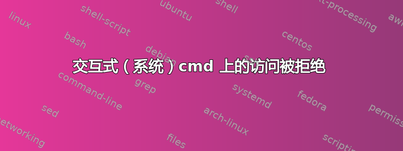 交互式（系统）cmd 上的访问被拒绝