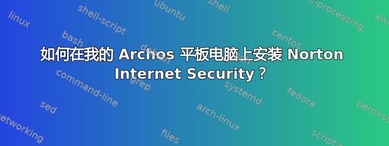 如何在我的 Archos 平板电脑上安装 Norton Internet Security？