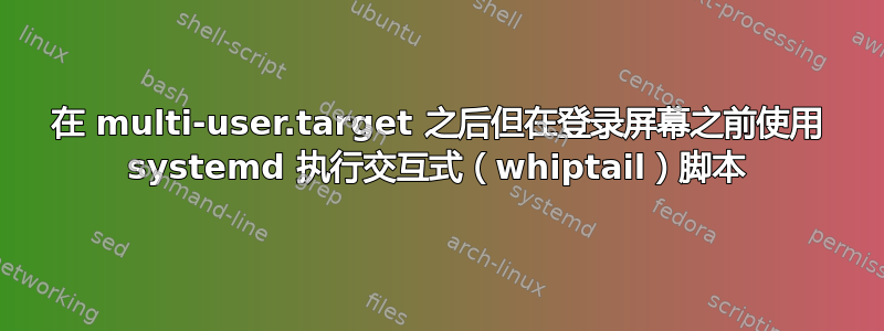 在 multi-user.target 之后但在登录屏幕之前使用 systemd 执行交互式（whiptail）脚本