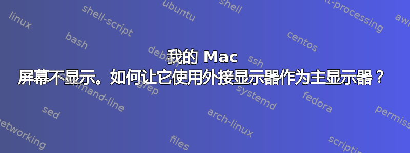 我的 Mac 屏幕不显示。如何让它使用外接显示器作为主显示器？