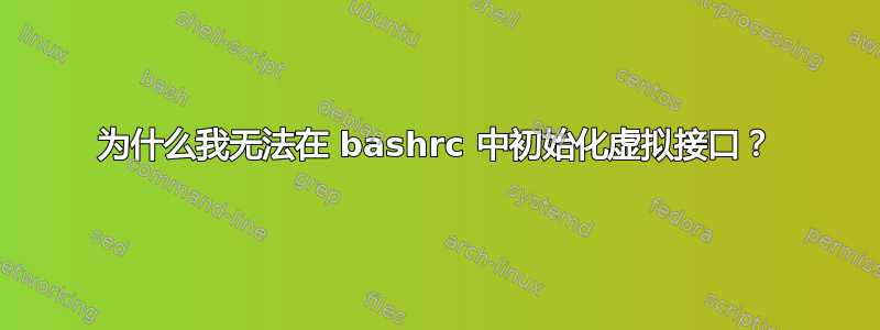 为什么我无法在 bashrc 中初始化虚拟接口？