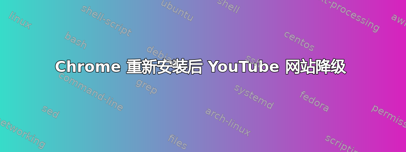 Chrome 重新安装后 YouTube 网站降级