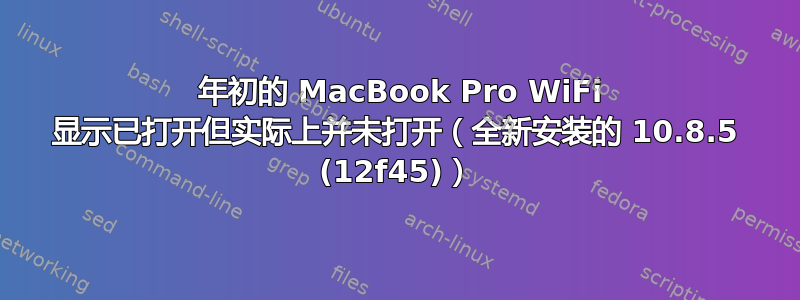 2011 年初的 MacBook Pro WiFi 显示已打开但实际上并未打开（全新安装的 10.8.5 (12f45)）