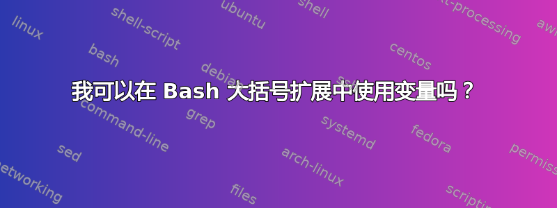 我可以在 Bash 大括号扩展中使用变量吗？