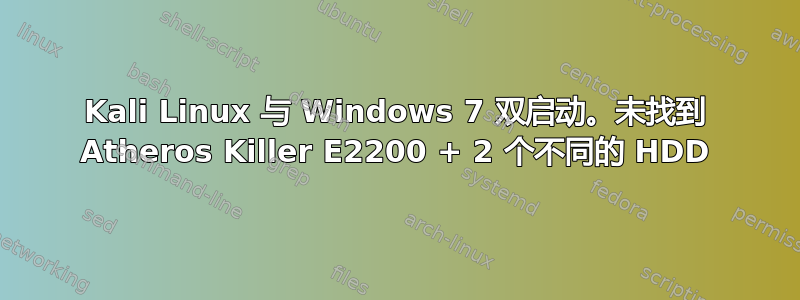 Kali Linux 与 Windows 7 双启动。未找到 Atheros Killer E2200 + 2 个不同的 HDD