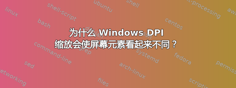 为什么 Windows DPI 缩放会使屏幕元素看起来不同？