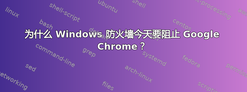 为什么 Windows 防火墙今天要阻止 Google Chrome？