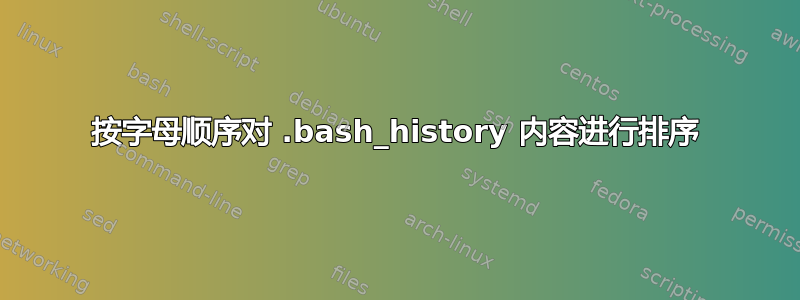 按字母顺序对 .bash_history 内容进行排序