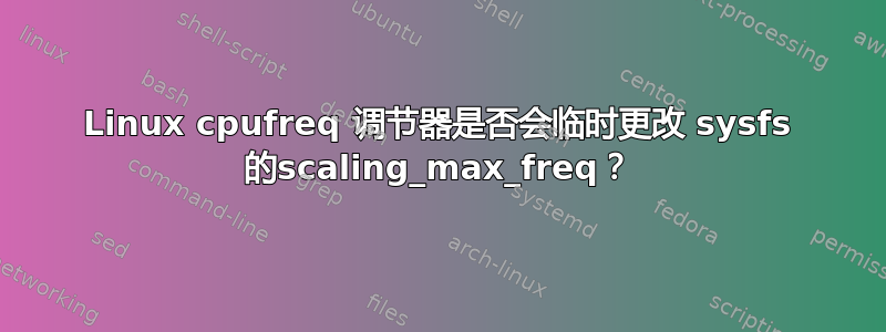 Linux cpufreq 调节器是否会临时更改 sysfs 的scaling_max_freq？