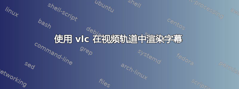 使用 vlc 在视频轨道中渲染字幕