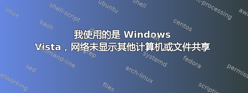 我使用的是 Windows Vista，网络未显示其他计算机或文件共享