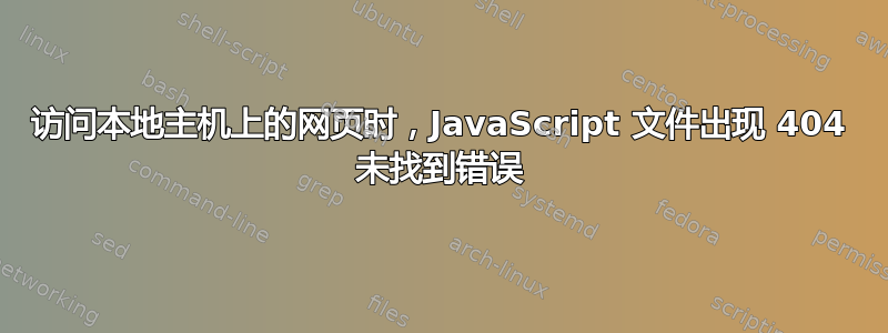 访问本地主机上的网页时，JavaScript 文件出现 404 未找到错误