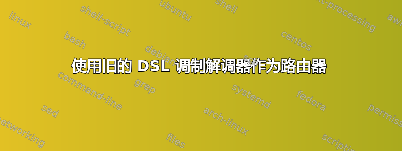 使用旧的 DSL 调制解调器作为路由器