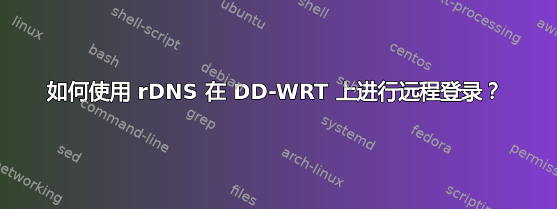 如何使用 rDNS 在 DD-WRT 上进行远程登录？