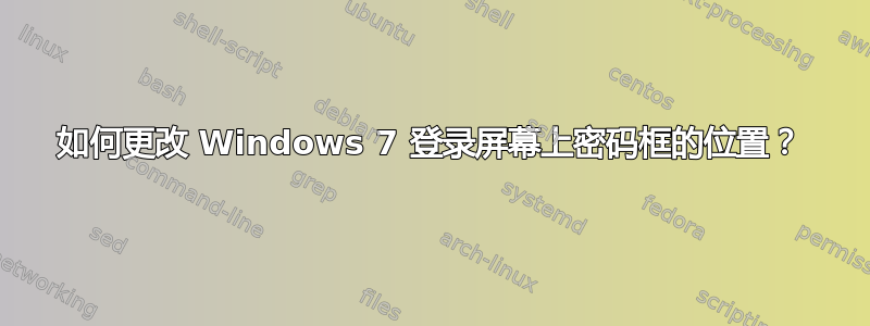 如何更改 Windows 7 登录屏幕上密码框的位置？