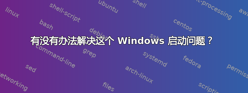 有没有办法解决这个 Windows 启动问题？