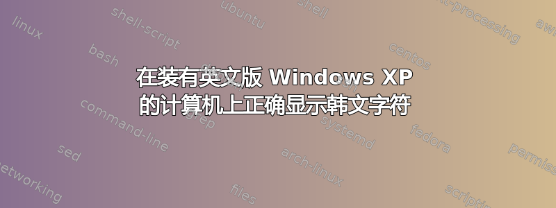 在装有英文版 Windows XP 的计算机上正确显示韩文字符