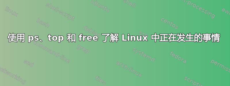 使用 ps、top 和 free 了解 Linux 中正在发生的事情