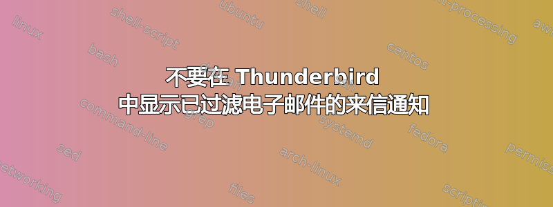 不要在 Thunderbird 中显示已过滤电子邮件的来信通知