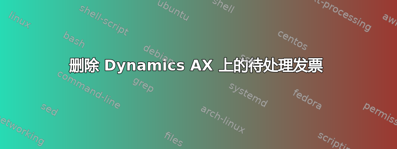 删除 Dynamics AX 上的待处理发票