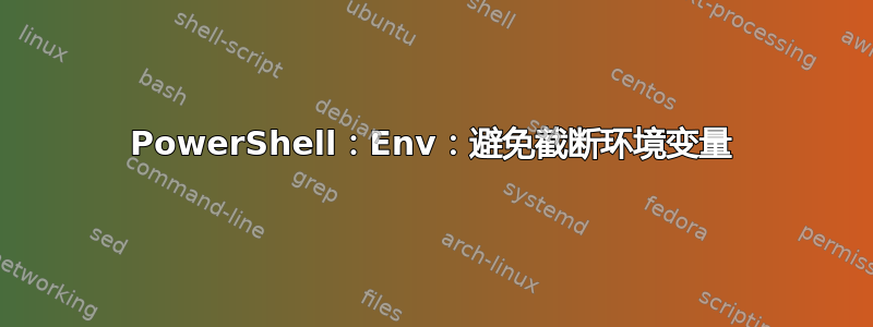 PowerShell：Env：避免截断环境变量