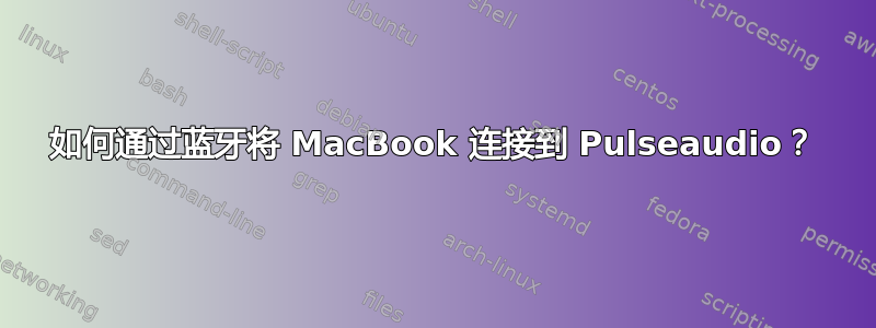 如何通过蓝牙将 MacBook 连接到 Pulseaudio？