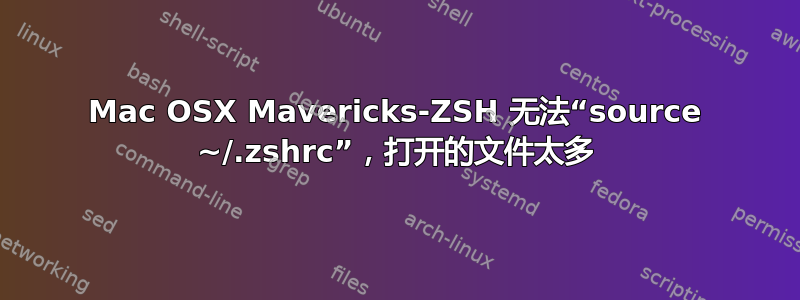 Mac OSX Mavericks-ZSH 无法“source ~/.zshrc”，打开的文件太多