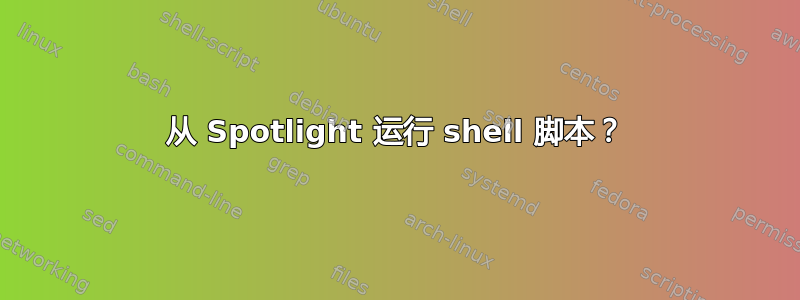 从 Spotlight 运行 shell 脚本？