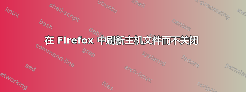 在 Firefox 中刷新主机文件而不关闭