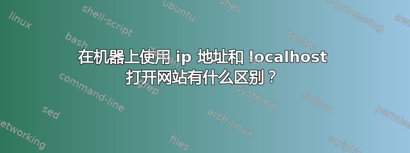 在机器上使用 ip 地址和 localhost 打开网站有什么区别？