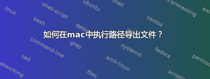 如何在mac中执行路径导出文件？