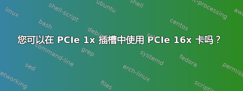 您可以在 PCIe 1x 插槽中使用 PCIe 16x 卡吗？