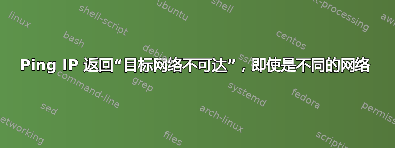 Ping IP 返回“目标网络不可达”，即使是不同的网络