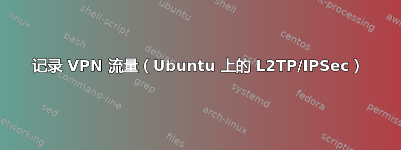 记录 VPN 流量（Ubuntu 上的 L2TP/IPSec）