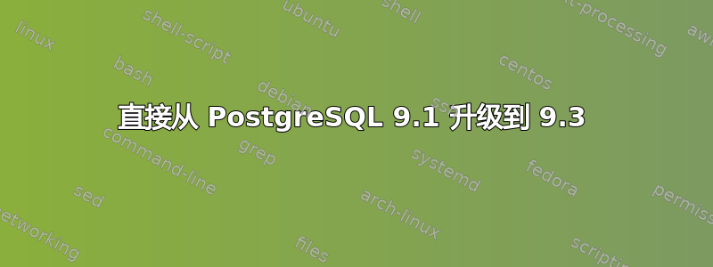 直接从 PostgreSQL 9.1 升级到 9.3