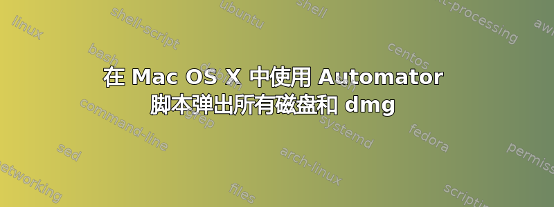 在 Mac OS X 中使用 Automator 脚本弹出所有磁盘和 dmg