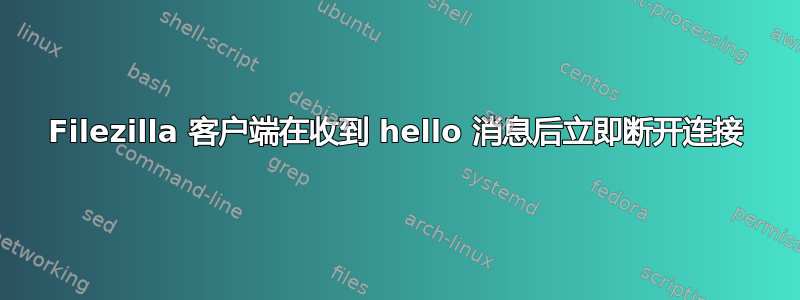 Filezilla 客户端在收到 hello 消息后立即断开连接