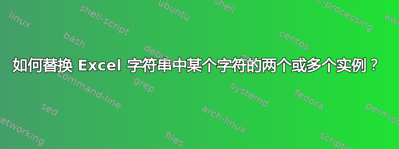 如何替换 Excel 字符串中某个字符的两个或多个实例？