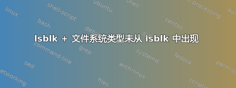 lsblk + 文件系统类型未从 lsblk 中出现