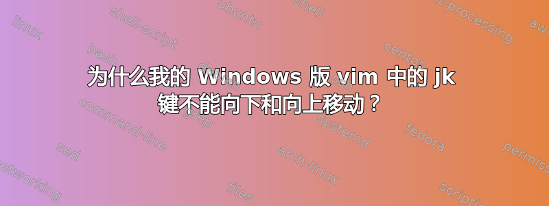 为什么我的 Windows 版 vim 中的 jk 键不能向下和向上移动？