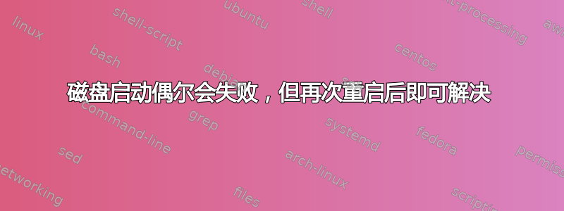 磁盘启动偶尔会失败，但再次重启后即可解决