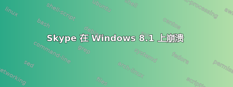 Skype 在 Windows 8.1 上崩溃