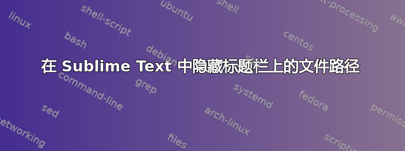 在 Sublime Text 中隐藏标题栏上的文件路径