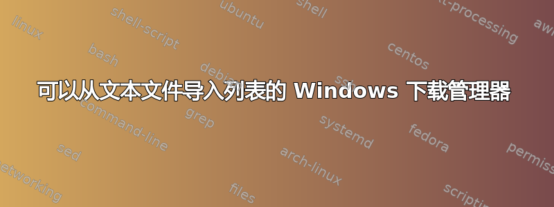 可以从文本文件导入列表的 Windows 下载管理器