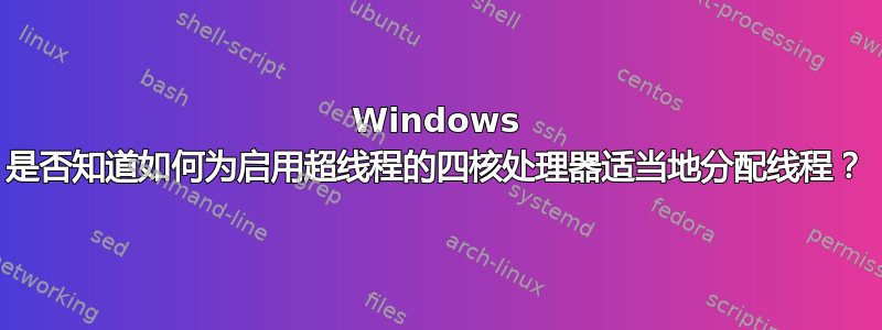 Windows 是否知道如何为启用超线程的四核处理器适当地分配线程？