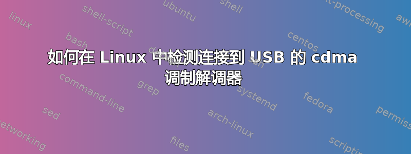 如何在 Linux 中检测连接到 USB 的 cdma 调制解调器