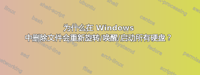 为什么在 Windows 中删除文件会重新旋转/唤醒/启动所有硬盘？