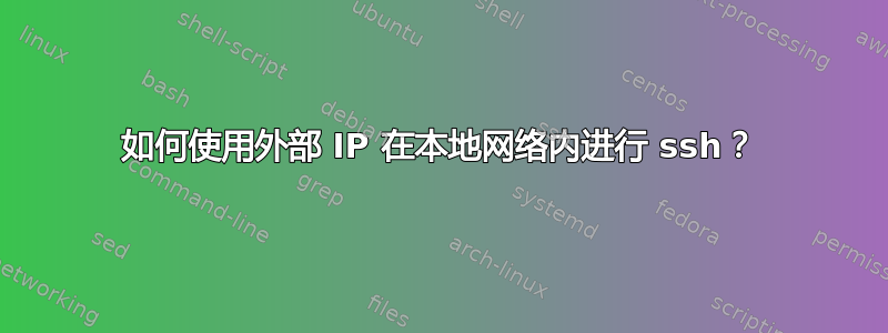 如何使用外部 IP 在本地网络内进行 ssh？